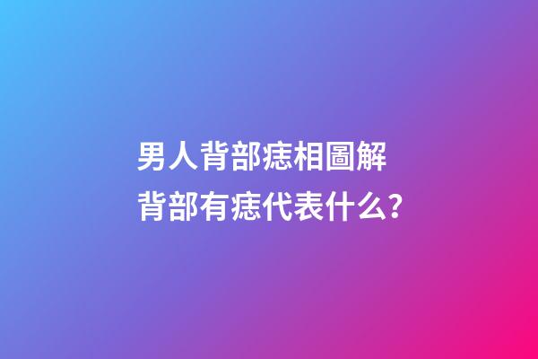 男人背部痣相圖解 背部有痣代表什么？